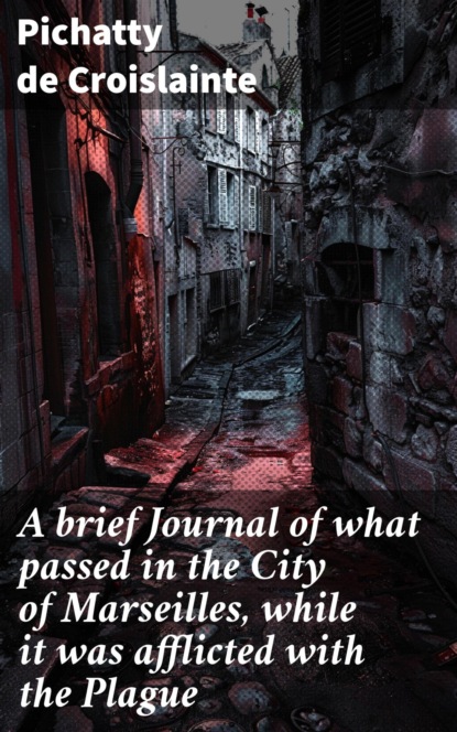 A brief Journal of what passed in the City of Marseilles, while it was afflicted with the Plague