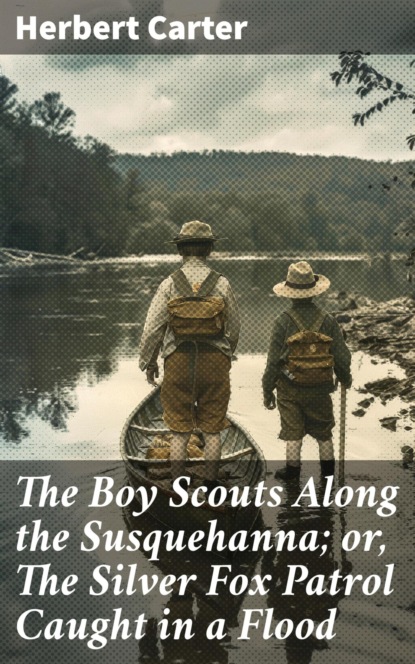 The Boy Scouts Along the Susquehanna; or, The Silver Fox Patrol Caught in a Flood