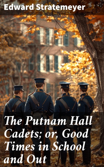 The Putnam Hall Cadets; or, Good Times in School and Out