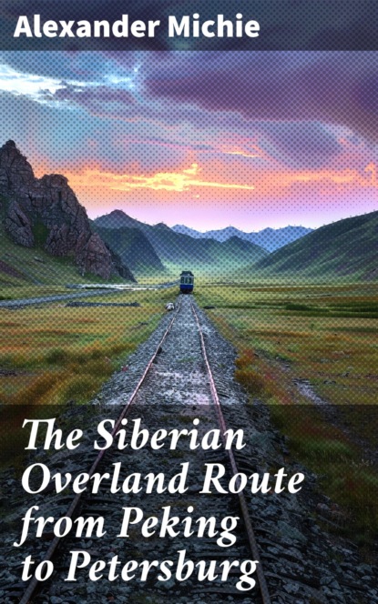 The Siberian Overland Route from Peking to Petersburg