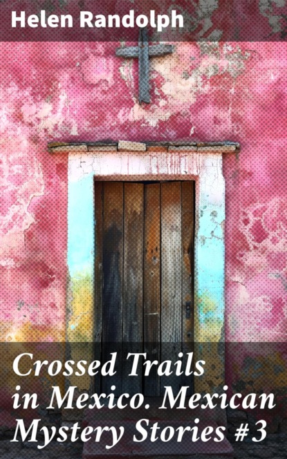 Crossed Trails in Mexico. Mexican Mystery Stories #3