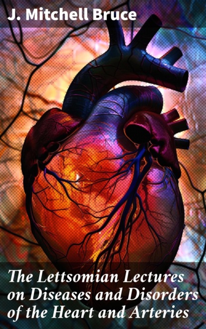 The Lettsomian Lectures on Diseases and Disorders of the Heart and Arteries