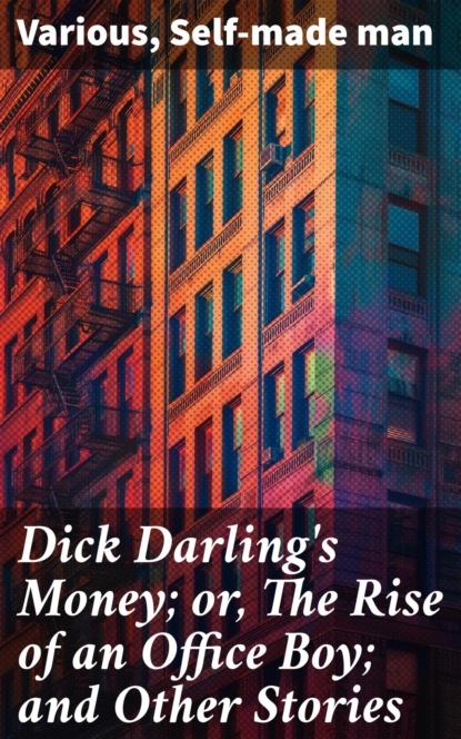 Dick Darling's Money; or, The Rise of an Office Boy; and Other Stories