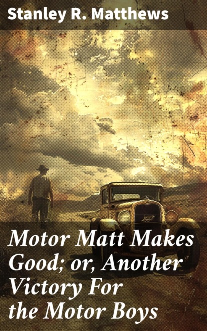 Motor Matt Makes Good; or, Another Victory For the Motor Boys