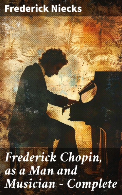 Frederick Chopin, as a Man and Musician — Complete