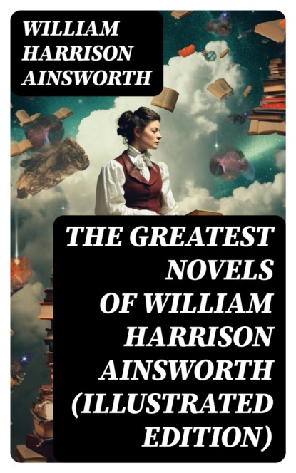 The Greatest Novels of William Harrison Ainsworth (Illustrated Edition)