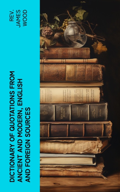 Dictionary of Quotations from Ancient and Modern, English and Foreign Sources