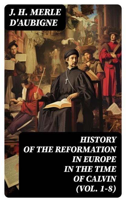 History of the Reformation in Europe in the Time of Calvin (Vol. 1-8)