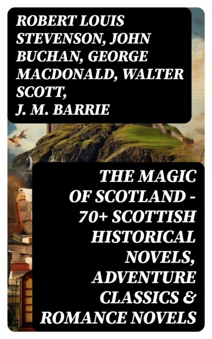 The Magic of Scotland - 70+ Scottish Historical Novels, Adventure Classics & Romance Novels