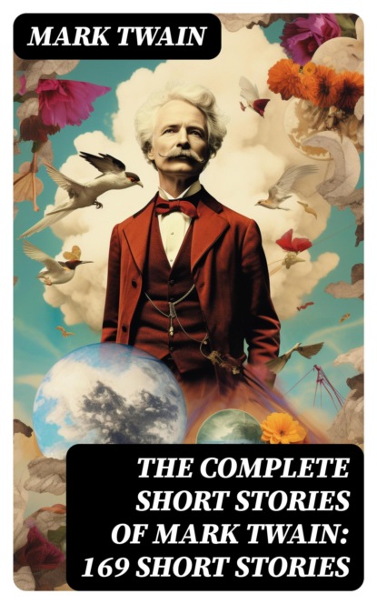 The Complete Short Stories of Mark Twain: 169 Short Stories