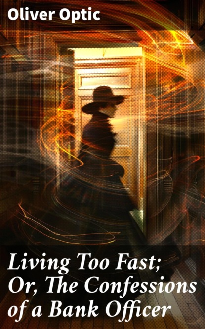 Living Too Fast; Or, The Confessions of a Bank Officer