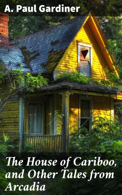 The House of Cariboo, and Other Tales from Arcadia