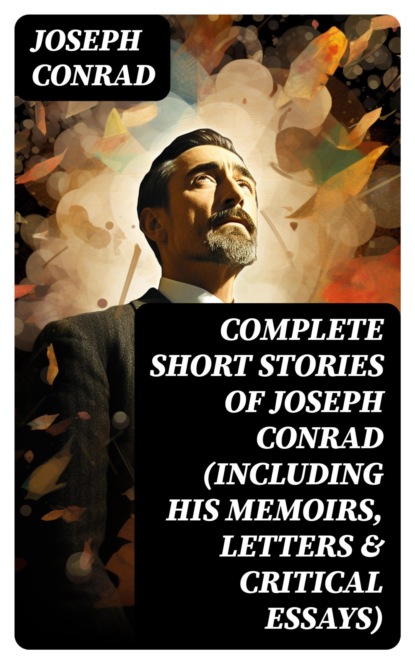 Complete Short Stories of Joseph Conrad (Including His Memoirs, Letters & Critical Essays)