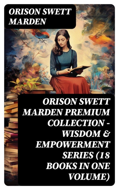 ORISON SWETT MARDEN Premium Collection - Wisdom & Empowerment Series (18 Books in One Volume)