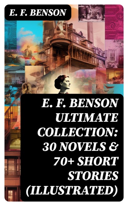 E. F. Benson ULTIMATE COLLECTION: 30 Novels & 70+ Short Stories (Illustrated)