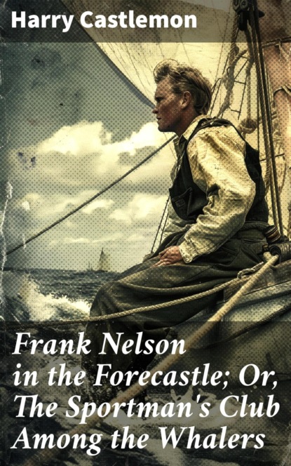 Frank Nelson in the Forecastle; Or, The Sportman's Club Among the Whalers