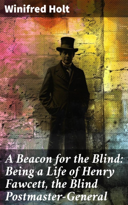 A Beacon for the Blind: Being a Life of Henry Fawcett, the Blind Postmaster-General
