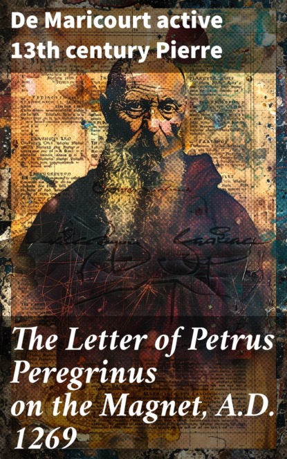 The Letter of Petrus Peregrinus on the Magnet, A.D. 1269
