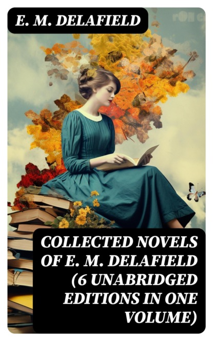 Collected Novels of E. M. Delafield (6 Unabridged Editions in One Volume)