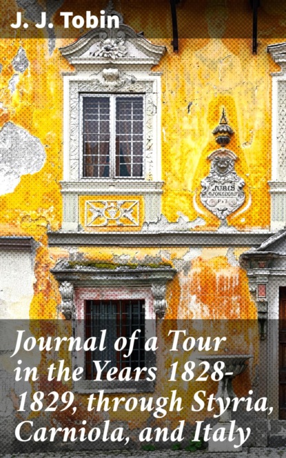 Journal of a Tour in the Years 1828-1829, through Styria, Carniola, and Italy