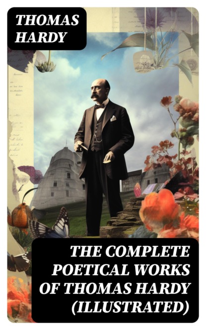 The Complete Poetical Works of Thomas Hardy (Illustrated)