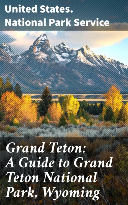 Grand Teton: A Guide to Grand Teton National Park, Wyoming