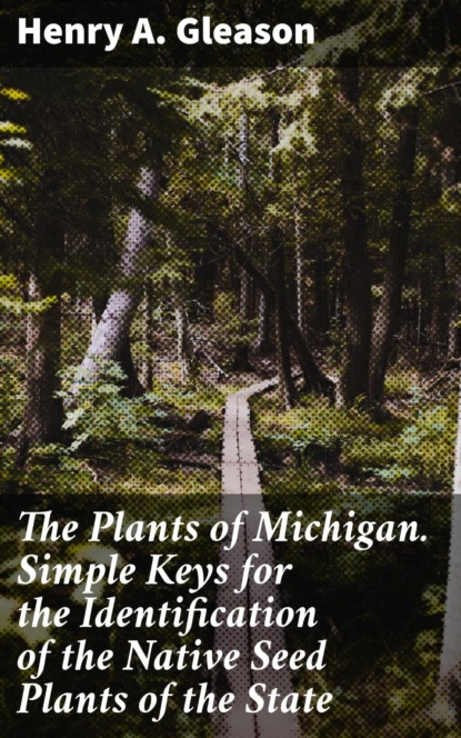 The Plants of Michigan. Simple Keys for the Identification of the Native Seed Plants of the State