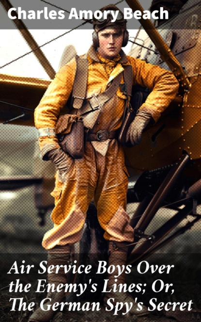 Air Service Boys Over the Enemy's Lines; Or, The German Spy's Secret