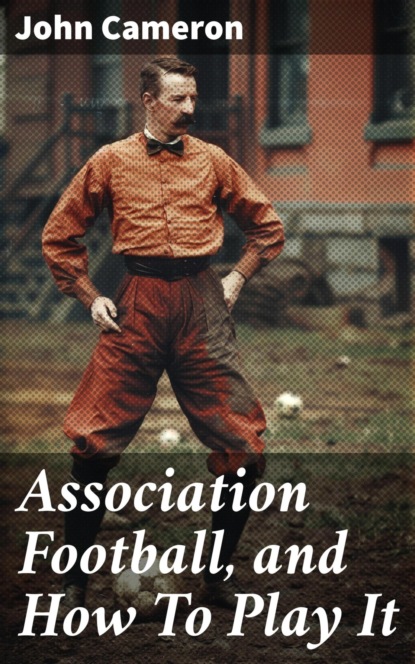 Association Football, and How To Play It