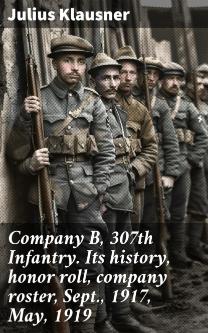 Company B, 307th Infantry. Its history, honor roll, company roster, Sept., 1917, May, 1919