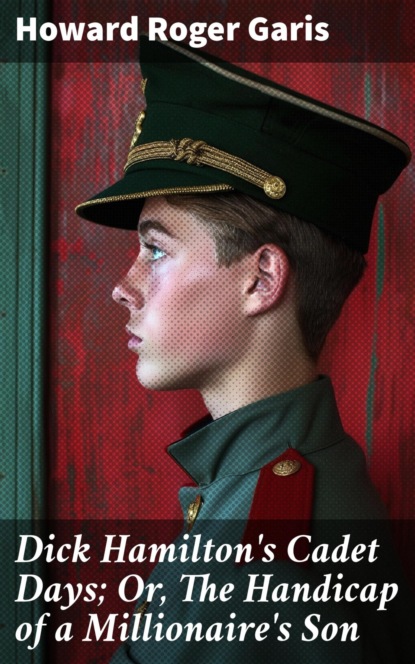 Dick Hamilton's Cadet Days; Or, The Handicap of a Millionaire's Son