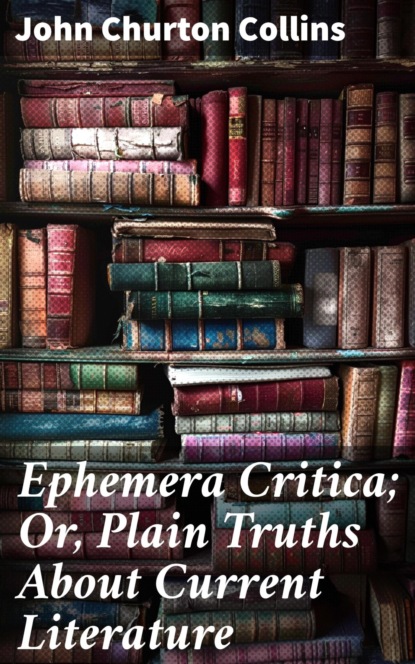 Ephemera Critica; Or, Plain Truths About Current Literature