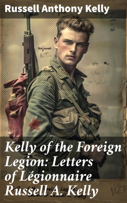 Kelly of the Foreign Legion: Letters of Légionnaire Russell A. Kelly
