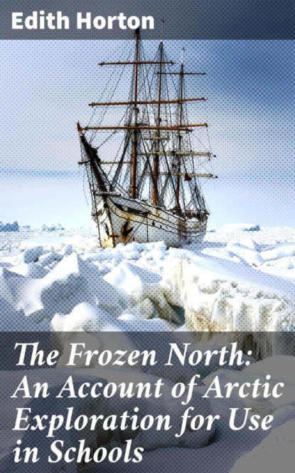 The Frozen North: An Account of Arctic Exploration for Use in Schools