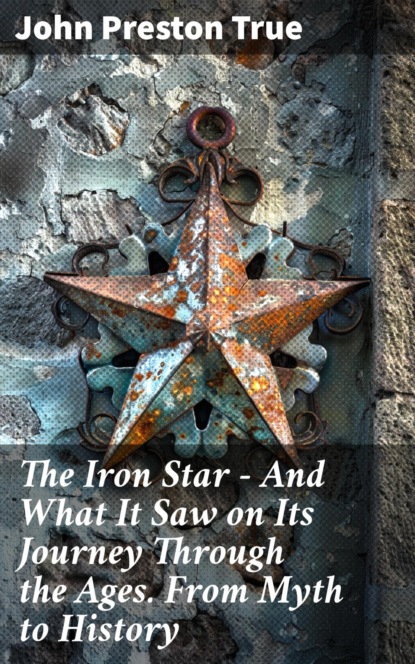 The Iron Star — And What It Saw on Its Journey Through the Ages. From Myth to History