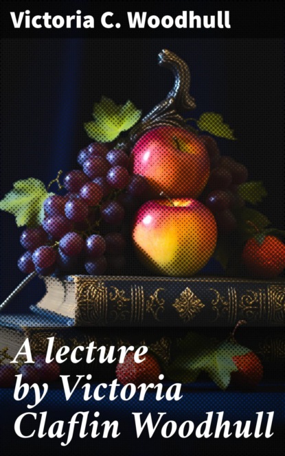 A lecture by Victoria Claflin Woodhull