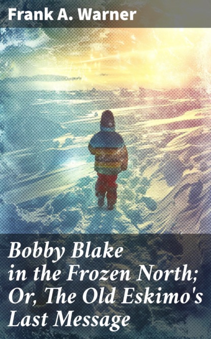 Bobby Blake in the Frozen North; Or, The Old Eskimo's Last Message