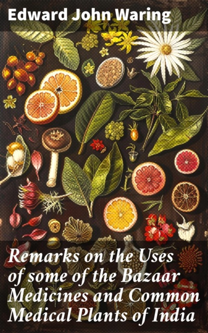Remarks on the Uses of some of the Bazaar Medicines and Common Medical Plants of India