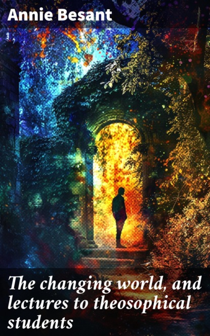 The changing world, and lectures to theosophical students
