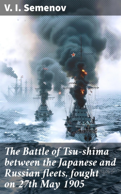 The Battle of Tsu-shima between the Japanese and Russian fleets, fought on 27th May 1905