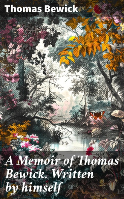 A Memoir of Thomas Bewick. Written by himself