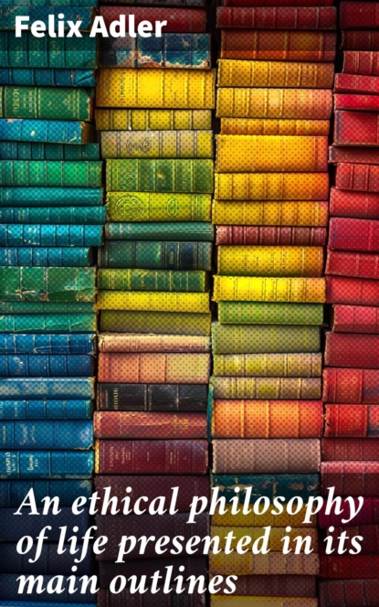 An ethical philosophy of life presented in its main outlines