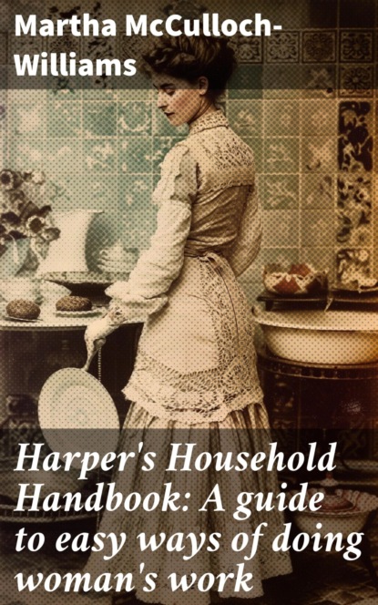 Harper's Household Handbook: A guide to easy ways of doing woman's work