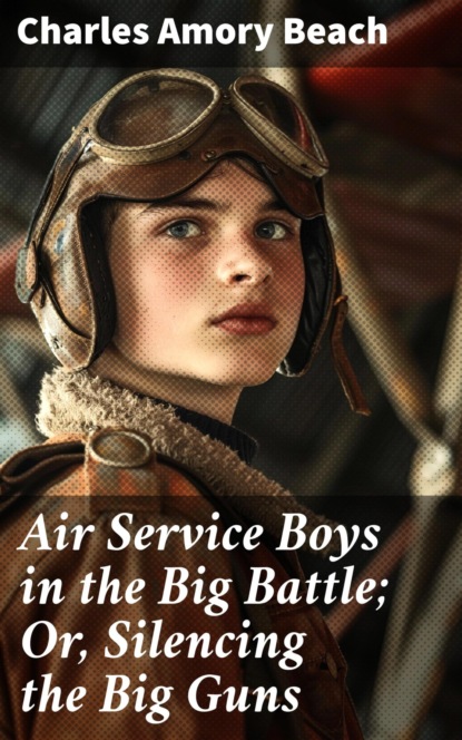 Air Service Boys in the Big Battle; Or, Silencing the Big Guns