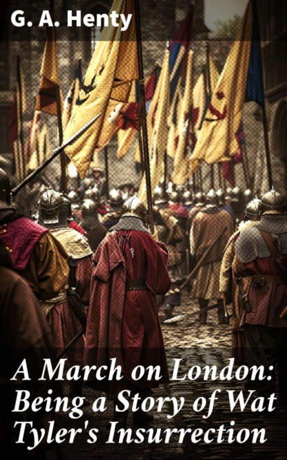 A March on London: Being a Story of Wat Tyler's Insurrection
