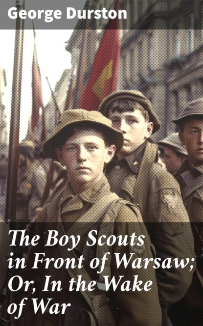 The Boy Scouts in Front of Warsaw; Or, In the Wake of War