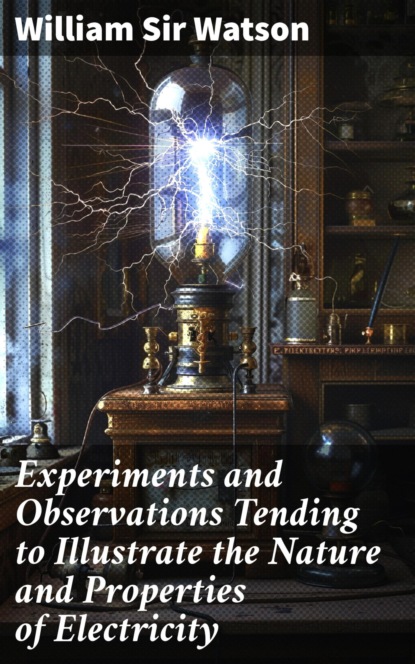 Experiments and Observations Tending to Illustrate the Nature and Properties of Electricity