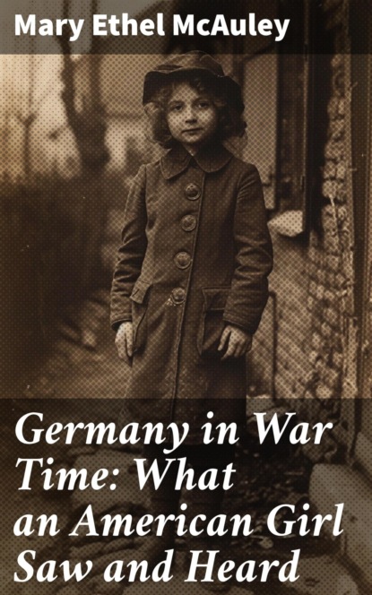 Germany in War Time: What an American Girl Saw and Heard