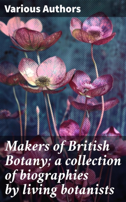 Makers of British Botany; a collection of biographies by living botanists