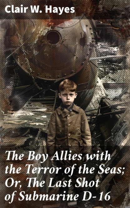 The Boy Allies with the Terror of the Seas; Or, The Last Shot of Submarine D-16